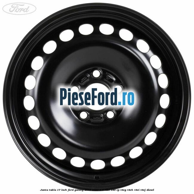 Janta tabla 17 inch Ford Galaxy 2015-2023 2.0 TDCi 180 cp Janta tabla 17 inch Ford Galaxy 2015-2023 2.0 TDCi 180 cp T8CG, T8CH, T8CI, T8CJ diesel