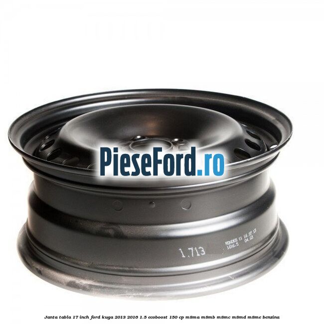 Janta tabla 17 inch Ford Kuga 2013-2016 1.5 EcoBoost 150 cp M8MA, M8MB, M8MC, M8MD, M8ME benzina