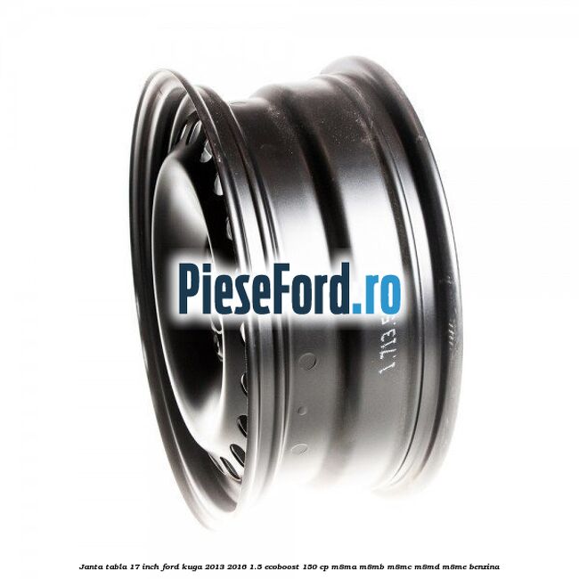 Janta tabla 17 inch Ford Kuga 2013-2016 1.5 EcoBoost 150 cp M8MA, M8MB, M8MC, M8MD, M8ME benzina
