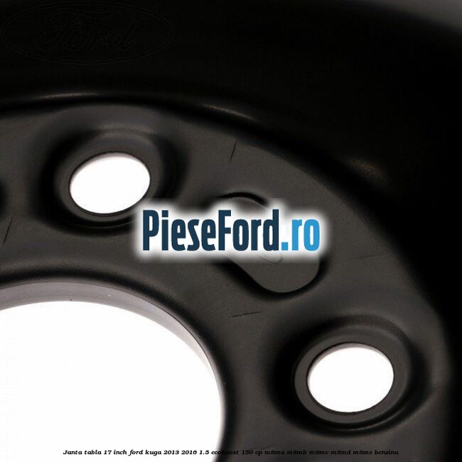 Janta tabla 17 inch Ford Kuga 2013-2016 1.5 EcoBoost 150 cp M8MA, M8MB, M8MC, M8MD, M8ME benzina