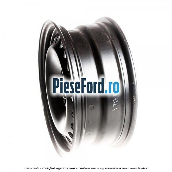 Janta tabla 17 inch Ford Kuga 2013-2016 1.5 EcoBoost 4x4 182 cp M9MA, M9MB, M9MC, M9MD benzina