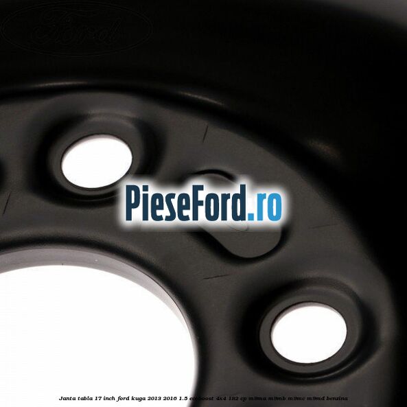 Janta tabla 17 inch Ford Kuga 2013-2016 1.5 EcoBoost 4x4 182 cp M9MA, M9MB, M9MC, M9MD benzina