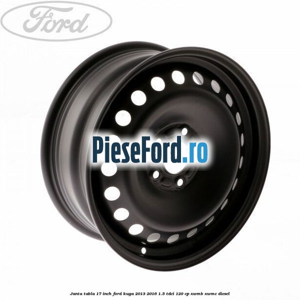 Janta tabla 17 inch Ford Kuga 2013-2016 1.5 TDCi 120 cp XWMB, XWMC diesel