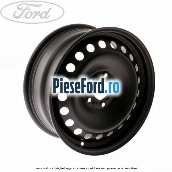 Janta tabla 17 inch Ford Kuga 2013-2016 2.0 TDCi 4x4 180 cp Janta tabla 17 inch Ford Kuga 2013-2016 2.0 TDCi 4x4 180 cp T8MA, T8MB, T8MC diesel