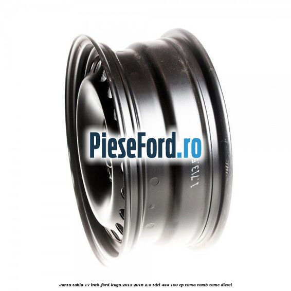 Janta tabla 17 inch Ford Kuga 2013-2016 2.0 TDCi 4x4 180 cp Janta tabla 17 inch Ford Kuga 2013-2016 2.0 TDCi 4x4 180 cp T8MA, T8MB, T8MC diesel