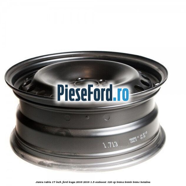 Janta tabla 17 inch Ford Kuga 2016-2018 1.5 EcoBoost 120 cp BNMA, BNMB, BNMC benzina