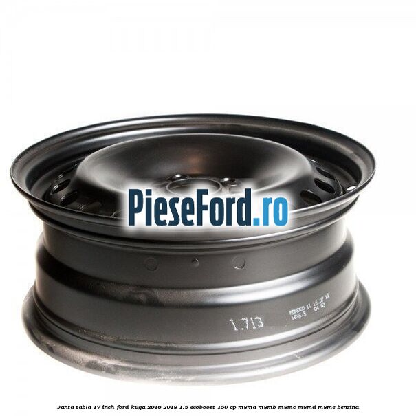 Janta tabla 17 inch Ford Kuga 2016-2018 1.5 EcoBoost 150 cp M8MA, M8MB, M8MC, M8MD, M8ME benzina