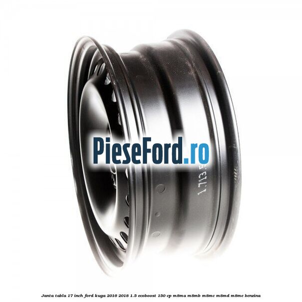 Janta tabla 17 inch Ford Kuga 2016-2018 1.5 EcoBoost 150 cp M8MA, M8MB, M8MC, M8MD, M8ME benzina