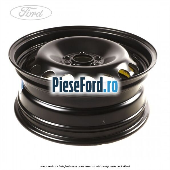 Janta tabla 17 inch Ford S-Max 2007-2014 1.6 TDCi 115 cp T1WA, T1WB diesel