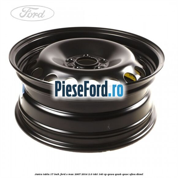 Janta tabla 17 inch Ford S-Max 2007-2014 2.0 TDCi 140 cp QXWA, QXWB, QXWC, UFWA diesel