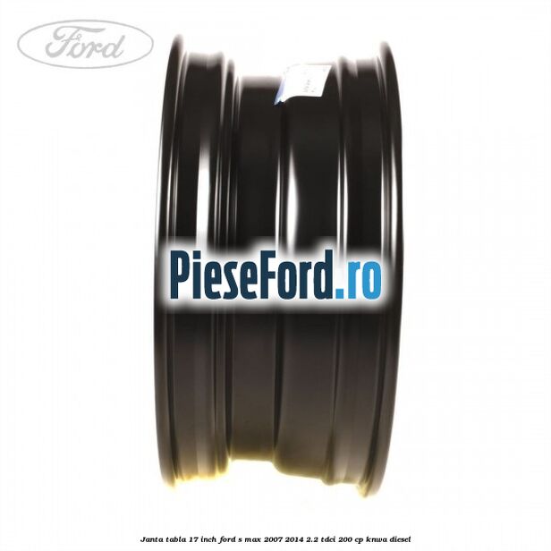 Janta tabla 17 inch Ford S-Max 2007-2014 2.2 TDCi 200 cp KNWA diesel