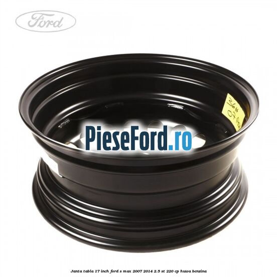 Janta tabla 17 inch Ford S-Max 2007-2014 2.5 ST 220 cp HUWA benzina