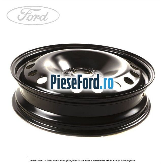 Janta tabla 17 inch model mini Ford Focus 2019-2023 1.0 EcoBoost mHEV 125 cp Janta tabla 17 inch model mini Ford Focus 2019-2023 1.0 EcoBoost mHEV 125 cp B7DA Hybrid