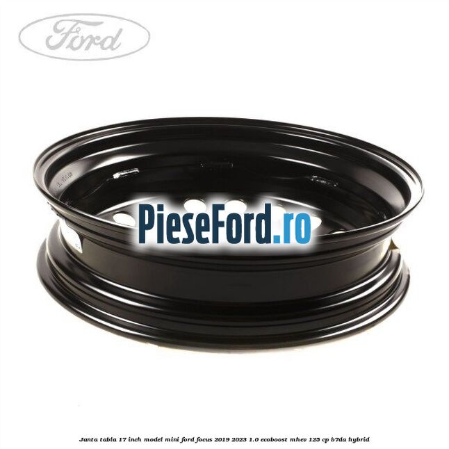 Janta tabla 17 inch model mini Ford Focus 2019-2023 1.0 EcoBoost mHEV 125 cp Janta tabla 17 inch model mini Ford Focus 2019-2023 1.0 EcoBoost mHEV 125 cp B7DA Hybrid