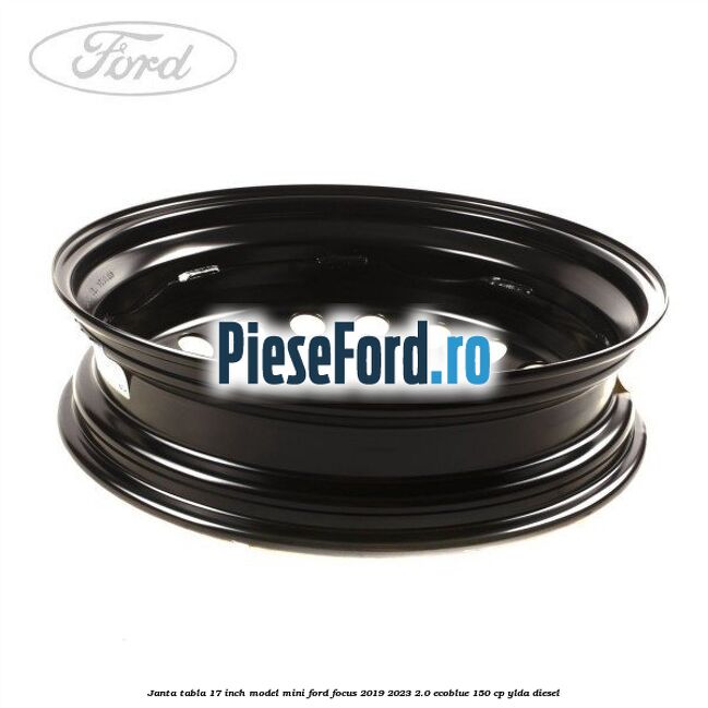 Janta tabla 17 inch model mini Ford Focus 2019-2023 2.0 EcoBlue 150 cp YLDA diesel