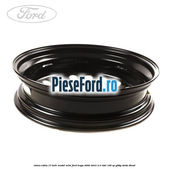 Janta tabla 17 inch model mini Ford Kuga 2008-2012 2.0 TDCi 136 cp G6DG, UKDA diesel