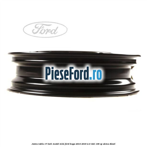 Janta tabla 17 inch model mini Ford Kuga 2013-2016 2.0 TDCi 136 cp UKMA diesel