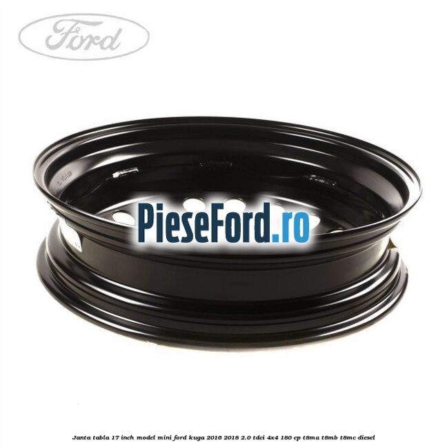 Janta tabla 17 inch model mini Ford Kuga 2016-2018 2.0 TDCi 4x4 180 cp T8MA, T8MB, T8MC diesel