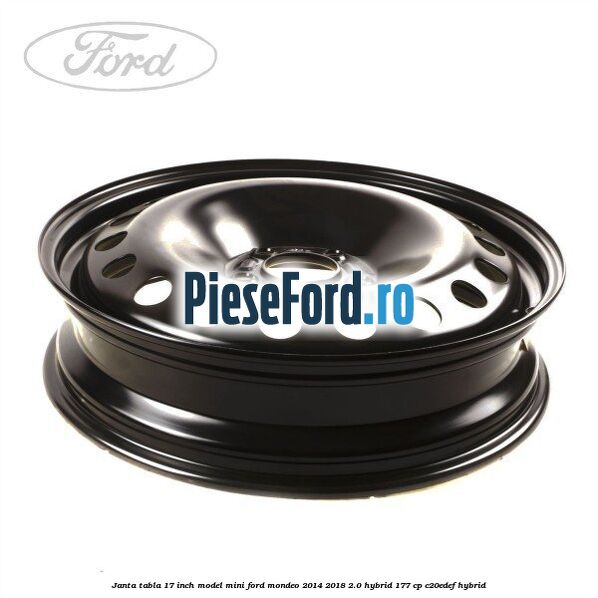 Janta tabla 17 inch model mini Ford Mondeo 2014-2018 2.0 Hybrid 177 cp C20EDEF hybrid