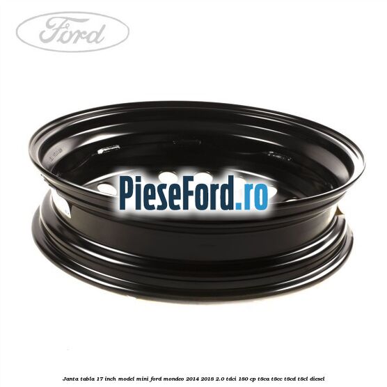 Janta tabla 17 inch model mini Ford Mondeo 2014-2018 2.0 TDCi 180 cp T8CA, T8CC, T8CD, T8CL diesel