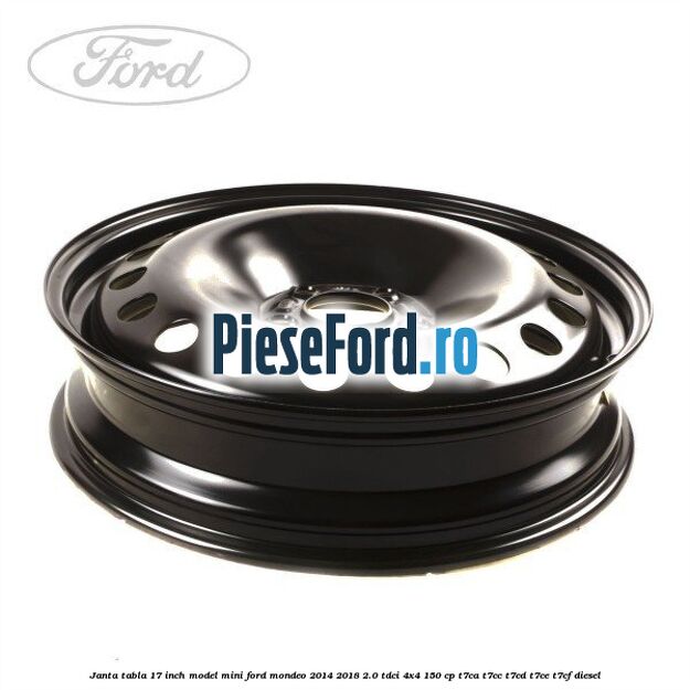 Janta tabla 17 inch model mini Ford Mondeo 2014-2018 2.0 TDCi 4x4 150 cp T7CA, T7CC, T7CD, T7CE, T7CF diesel