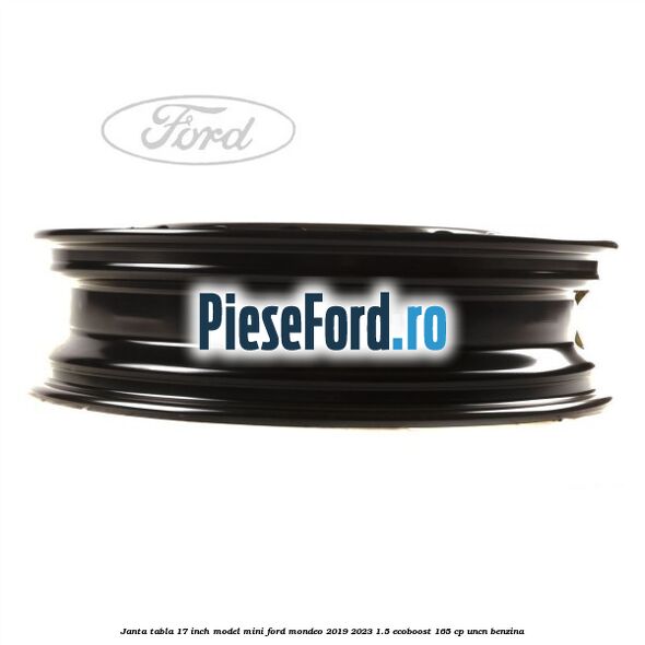 Janta tabla 17 inch model mini Ford Mondeo 2019-2023 1.5 EcoBoost 165 cp UNCN benzina