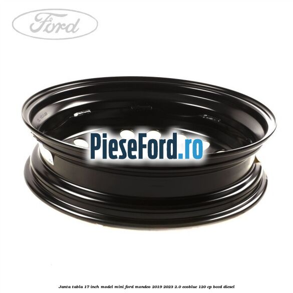Janta tabla 17 inch model mini Ford Mondeo 2019-2023 2.0 EcoBlue 120 cp Janta tabla 17 inch model mini Ford Mondeo 2019-2023 2.0 EcoBlue 120 cp BCCD diesel