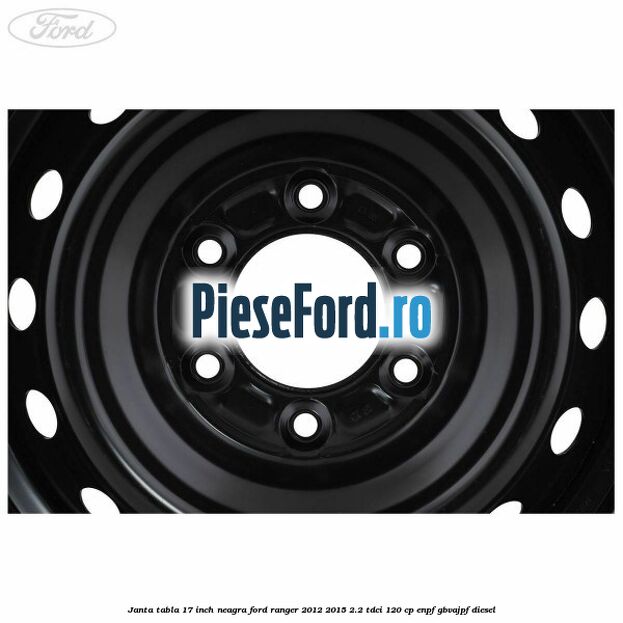 Janta tabla 17 inch neagra Ford Ranger 2012-2015 2.2 TDCi 120 cp ENPF, GBVAJPF diesel