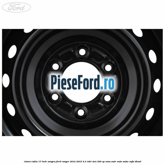 Janta tabla 17 inch neagra Ford Ranger 2012-2015 3.2 TDCi 4x4 200 cp ENSA, SA2R, SA2S, SA2W, SAFA diesel