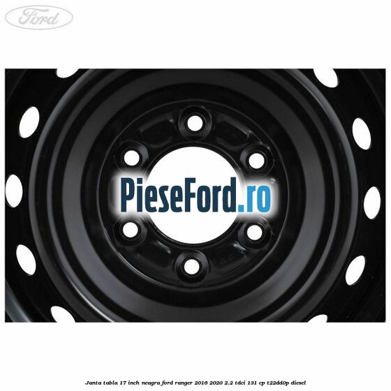 Janta tabla 17 inch neagra Ford Ranger 2016-2020 2.2 TDCi 131 cp T22DD0P diesel