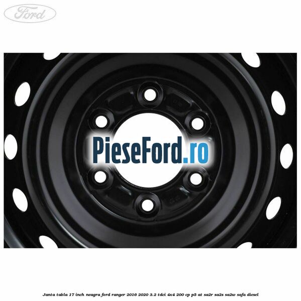 Janta tabla 17 inch neagra Ford Ranger 2016-2020 3.2 TDCi 4x4 200 cp Janta tabla 17 inch neagra Ford Ranger 2016-2020 3.2 TDCi 4x4 200 cp P5-AT, SA2R, SA2S, SA2W, SAFA diesel