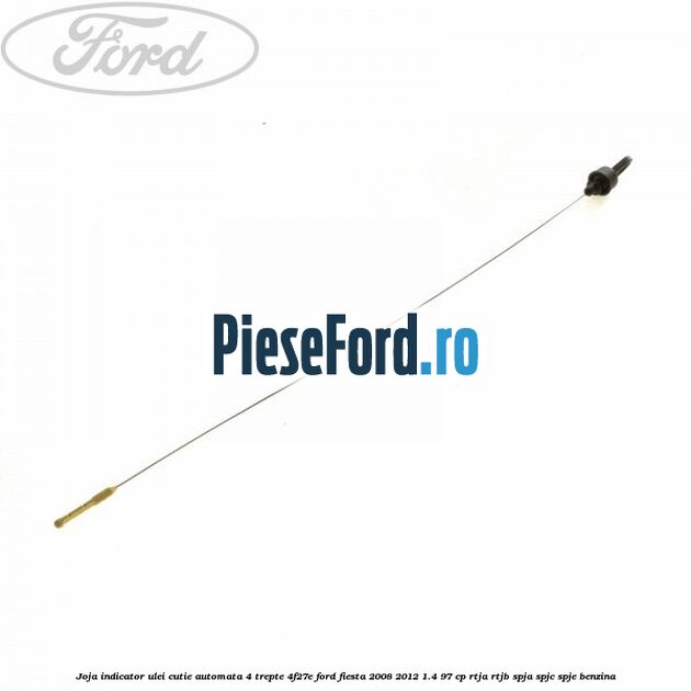 Joja indicator ulei cutie automata 4 trepte 4F27E Ford Fiesta 2008-2012 1.4 97 cp RTJA, RTJB, SPJA, SPJC, SPJE benzina