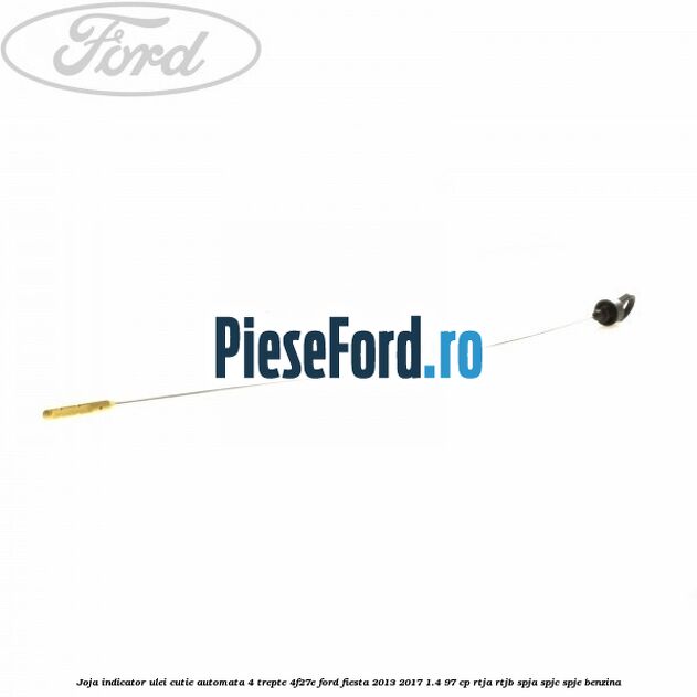Joja indicator ulei cutie automata 4 trepte 4F27E Ford Fiesta 2013-2017 1.4 97 cp RTJA, RTJB, SPJA, SPJC, SPJE benzina