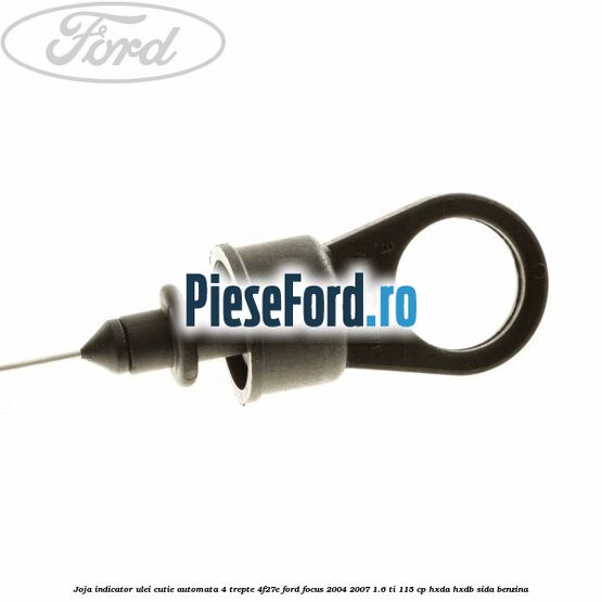 Joja indicator ulei cutie automata 4 trepte 4F27E Ford Focus 2004-2007 1.6 Ti 115 cp HXDA, HXDB, SIDA benzina