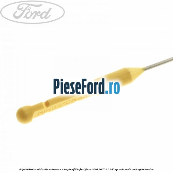 Joja indicator ulei cutie automata 4 trepte 4F27E Ford Focus 2004-2007 2.0 145 cp Joja indicator ulei cutie automata 4 trepte 4F27E Ford Focus 2004-2007 2.0 145 cp AODA, AODB, AODE, SYDA benzina