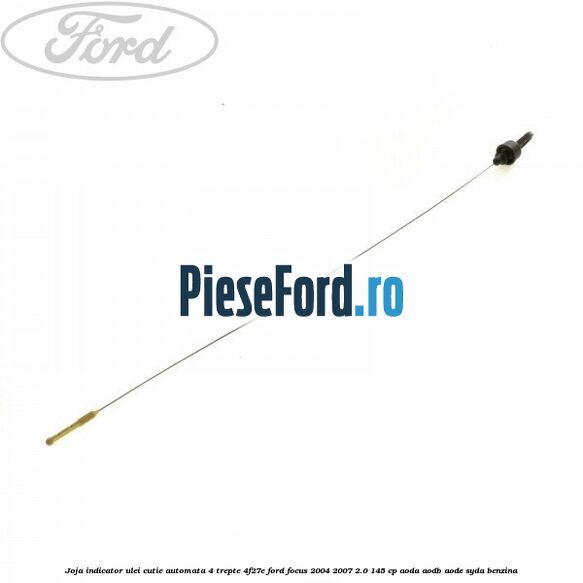 Joja indicator ulei cutie automata 4 trepte 4F27E Ford Focus 2004-2007 2.0 145 cp Joja indicator ulei cutie automata 4 trepte 4F27E Ford Focus 2004-2007 2.0 145 cp AODA, AODB, AODE, SYDA benzina
