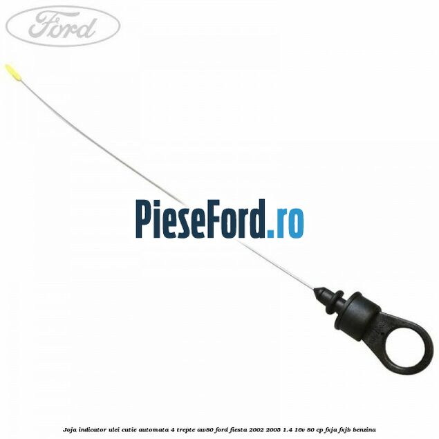 Joja indicator ulei cutie automata 4 trepte AW80 Ford Fiesta 2002-2005 1.4 16V 80 cp FXJA, FXJB benzina