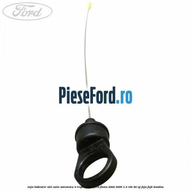 Joja indicator ulei cutie automata 4 trepte AW80 Ford Fiesta 2002-2005 1.4 16V 80 cp FXJA, FXJB benzina