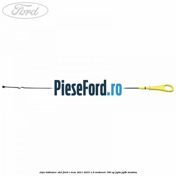 Joja indicator ulei Ford C-Max 2011-2015 1.6 EcoBoost 150 cp JQDA, JQDB benzina