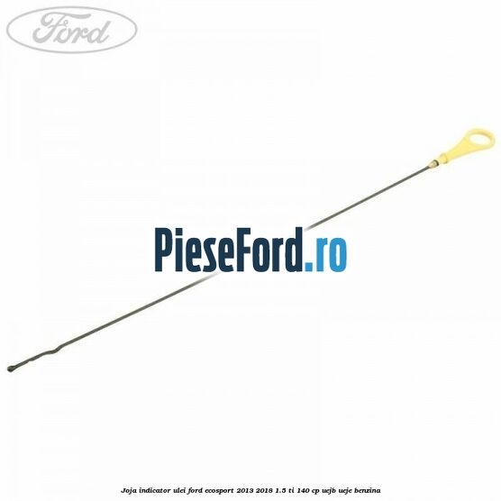 Joja indicator ulei Ford EcoSport 2013-2018 1.5 Ti 140 cp UEJB, UEJE benzina