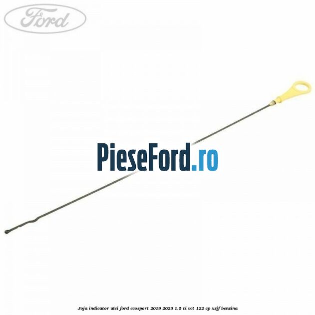 Joja indicator ulei Ford EcoSport 2019-2023 1.5 Ti-VCT 122 cp XZJF benzina