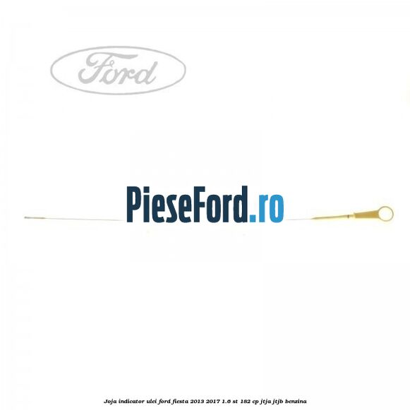 Joja indicator ulei Ford Fiesta 2013-2017 1.6 ST 182 cp JTJA, JTJB benzina