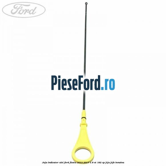 Joja indicator ulei Ford Fiesta 2013-2017 1.6 ST 182 cp JTJA, JTJB benzina