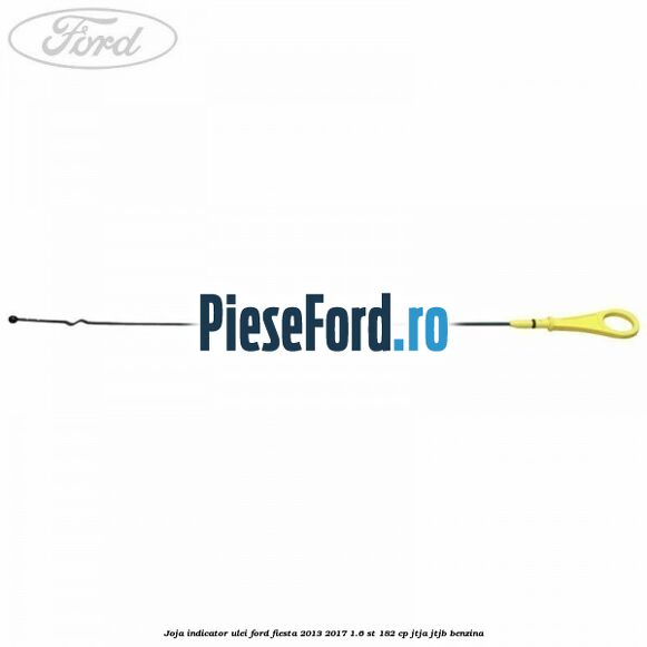 Joja indicator ulei Ford Fiesta 2013-2017 1.6 ST 182 cp JTJA, JTJB benzina
