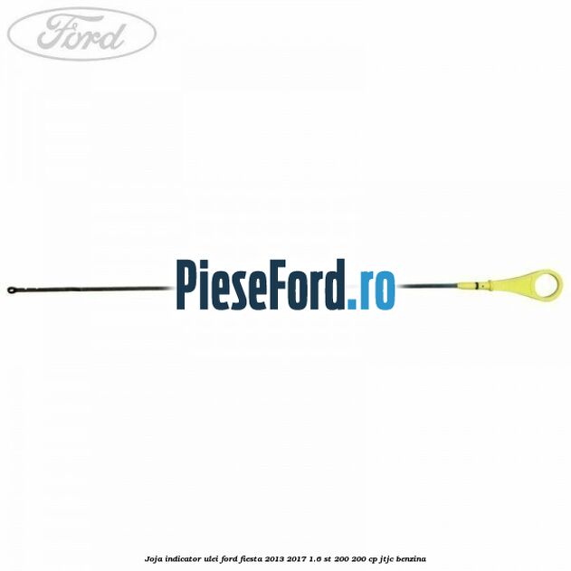 Joja indicator ulei Ford Fiesta 2013-2017 1.6 ST 200 200 cp JTJC benzina