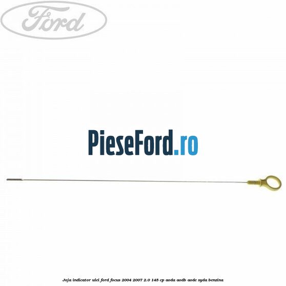 Joja indicator ulei Ford Focus 2004-2007 2.0 145 cp AODA, AODB, AODE, SYDA benzina