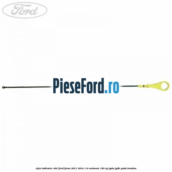 Joja indicator ulei Ford Focus 2011-2014 1.6 EcoBoost 150 cp JQDA, JQDB, YUDA benzina