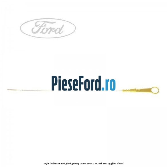 Joja indicator ulei Ford Galaxy 2007-2014 1.8 TDCi 100 cp FFWA diesel
