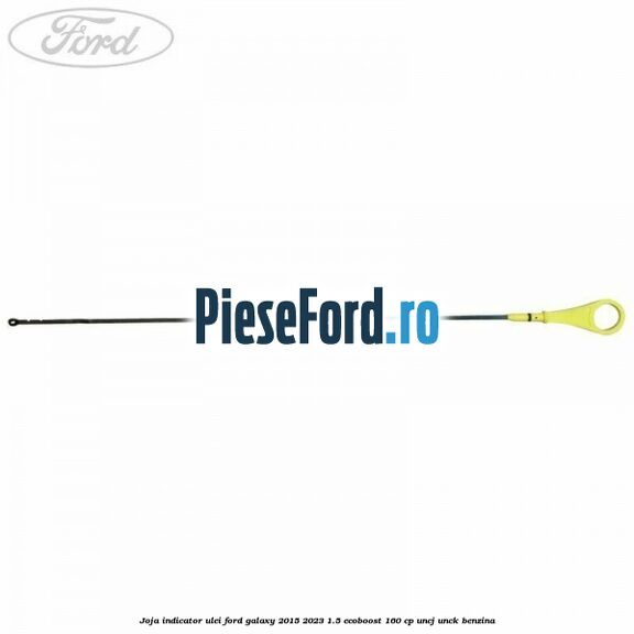 Joja indicator ulei Ford Galaxy 2015-2023 1.5 EcoBoost 160 cp UNCJ, UNCK benzina