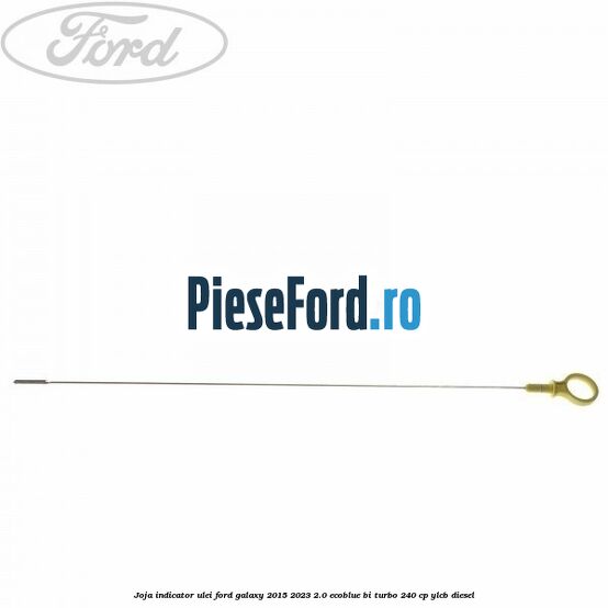 Joja indicator ulei Ford Galaxy 2015-2023 2.0 EcoBlue Bi-Turbo 240 cp Joja indicator ulei Ford Galaxy 2015-2023 2.0 EcoBlue Bi-Turbo 240 cp YLCB diesel